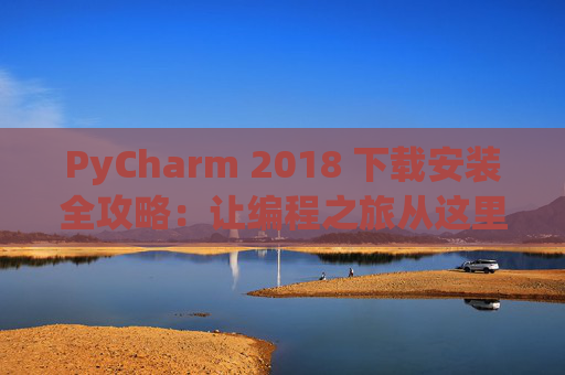 PyCharm 2018 下载安装全攻略：让编程之旅从这里开始